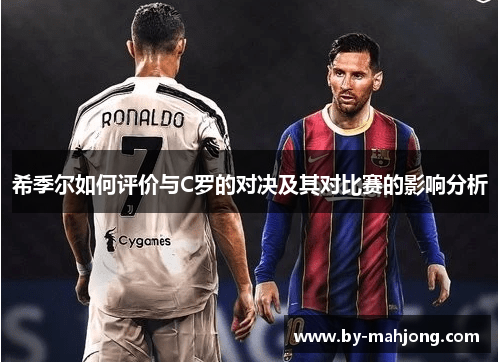 希季尔如何评价与C罗的对决及其对比赛的影响分析 希季尔如何评价与C罗的对决及其对比赛的影响分析