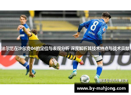 法尔范在沙尔克04的定位与表现分析 深度解析其技术特点与战术贡献 法尔范在沙尔克04的定位与表现分析 深度解析其技术特点与战术贡献