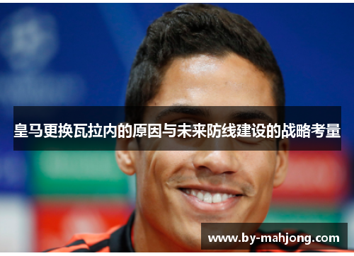 皇马更换瓦拉内的原因与未来防线建设的战略考量 皇马更换瓦拉内的原因与未来防线建设的战略考量