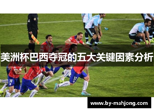 美洲杯巴西夺冠的五大关键因素分析 美洲杯巴西夺冠的五大关键因素分析