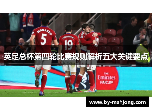 英足总杯第四轮比赛规则解析五大关键要点 英足总杯第四轮比赛规则解析五大关键要点