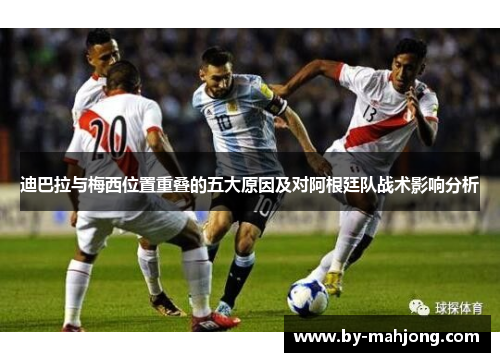 迪巴拉与梅西位置重叠的五大原因及对阿根廷队战术影响分析