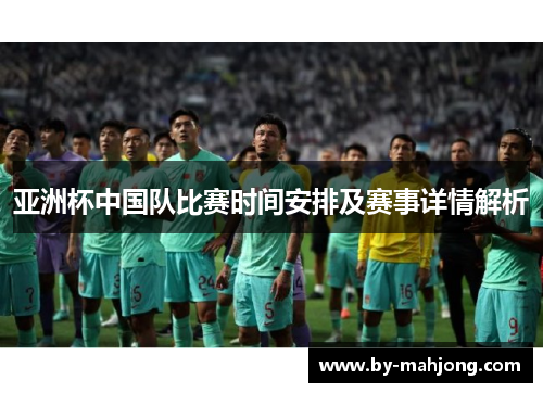 亚洲杯中国队比赛时间安排及赛事详情解析