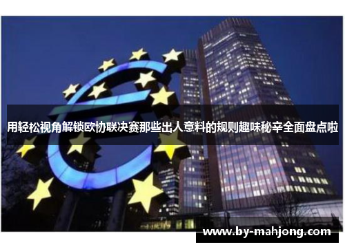 用轻松视角解锁欧协联决赛那些出人意料的规则趣味秘辛全面盘点啦 用轻松视角解锁欧协联决赛那些出人意料的规则趣味秘辛全面盘点啦