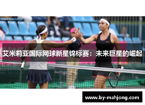 艾米莉亚国际网球新星锦标赛:未来巨星的崛起 艾米莉亚国际网球新星锦标赛:未来巨星的崛起