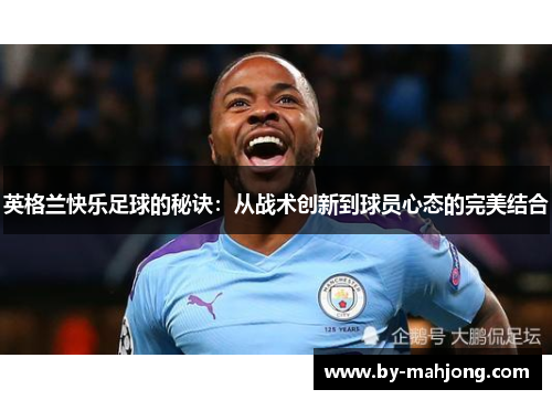 英格兰快乐足球的秘诀:从战术创新到球员心态的完美结合 英格兰快乐足球的秘诀:从战术创新到球员心态的完美结合