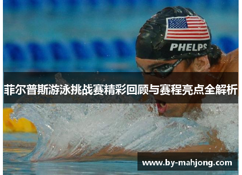 菲尔普斯游泳挑战赛精彩回顾与赛程亮点全解析