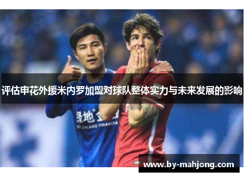 评估申花外援米内罗加盟对球队整体实力与未来发展的影响