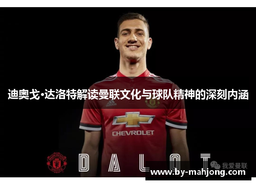 迪奥戈·达洛特解读曼联文化与球队精神的深刻内涵