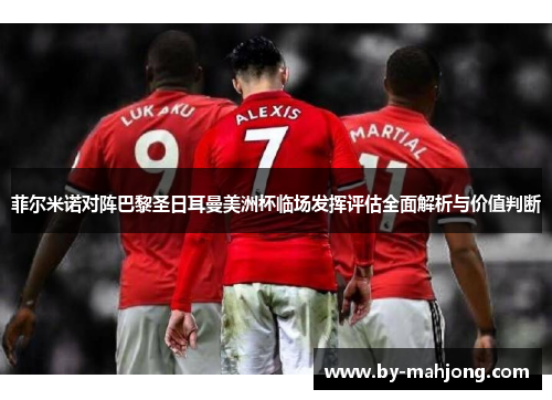 菲尔米诺对阵巴黎圣日耳曼美洲杯临场发挥评估全面解析与价值判断