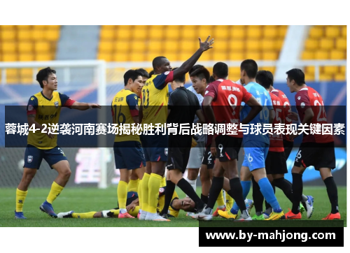 蓉城4-2逆袭河南赛场揭秘胜利背后战略调整与球员表现关键因素