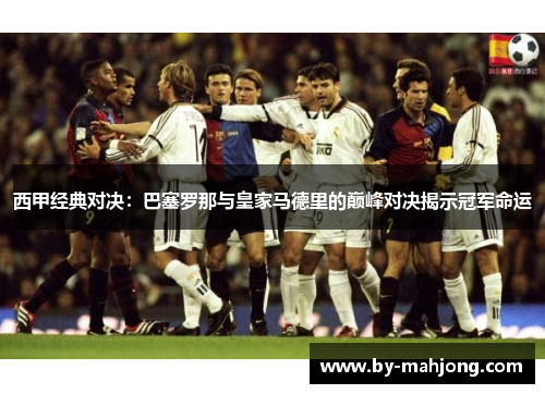 西甲经典对决:巴塞罗那与皇家马德里的巅峰对决揭示冠军命运 西甲经典对决:巴塞罗那与皇家马德里的巅峰对决揭示冠军命运