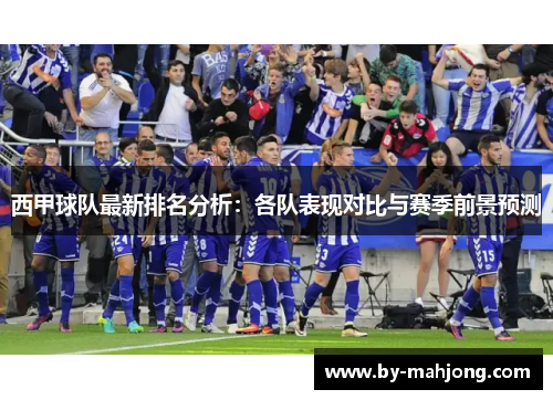 西甲球队最新排名分析:各队表现对比与赛季前景预测 西甲球队最新排名分析:各队表现对比与赛季前景预测