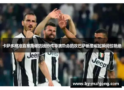 卡萨多精准直塞撕破防线妙传导演致命助攻巴萨新星崛起瞬间惊艳绝