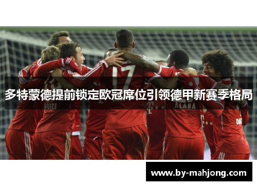 多特蒙德提前锁定欧冠席位引领德甲新赛季格局