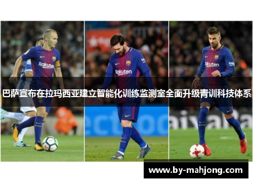 巴萨宣布在拉玛西亚建立智能化训练监测室全面升级青训科技体系