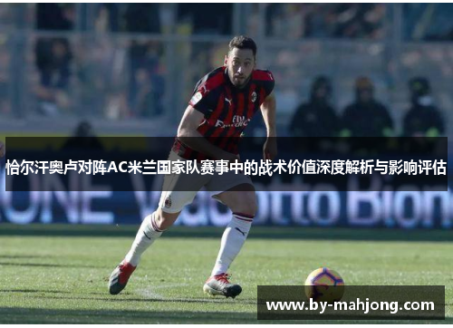 恰尔汗奥卢对阵AC米兰国家队赛事中的战术价值深度解析与影响评估