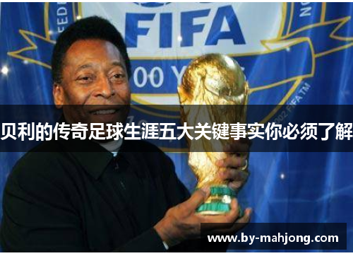 贝利的传奇足球生涯五大关键事实你必须了解