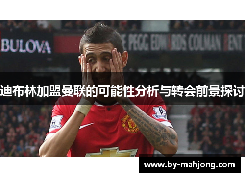 迪布林加盟曼联的可能性分析与转会前景探讨 迪布林加盟曼联的可能性分析与转会前景探讨