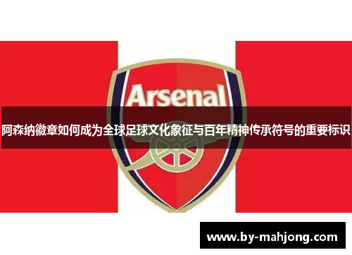阿森纳徽章如何成为全球足球文化象征与百年精神传承符号的重要标识